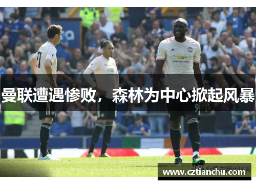 曼联遭遇惨败，森林为中心掀起风暴