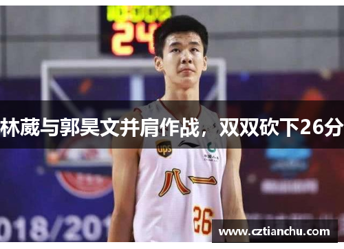 林葳与郭昊文并肩作战，双双砍下26分